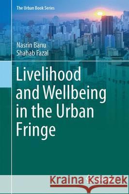 Livelihood and Wellbeing in the Urban Fringe Nasrin Banu Shahab Fazal 9783319396590 Springer