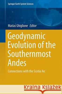 Geodynamic Evolution of the Southernmost Andes: Connections with the Scotia ARC C. Ghiglione, Matías 9783319397252 Springer