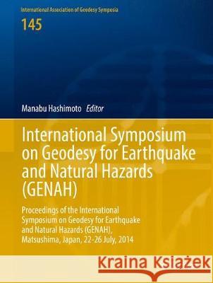 International Symposium on Geodesy for Earthquake and Natural Hazards (Genah): Proceedings of the International Symposium on Geodesy for Earthquake an Hashimoto, Manabu 9783319397672