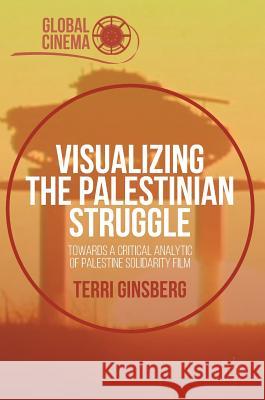 Visualizing the Palestinian Struggle: Towards a Critical Analytic of Palestine Solidarity Film Ginsberg, Terri 9783319397764 Palgrave MacMillan