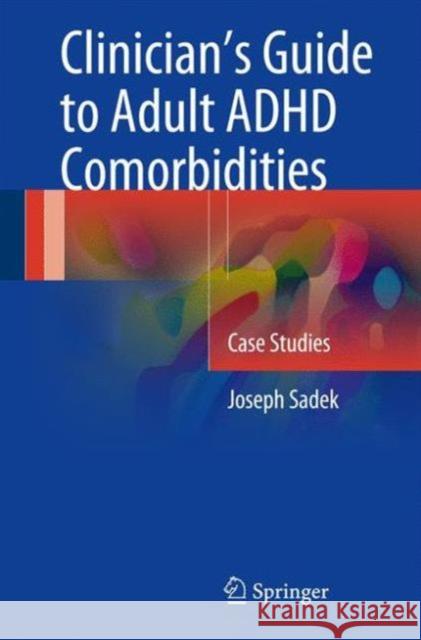 Clinician's Guide to Adult ADHD Comorbidities: Case Studies Sadek, Joseph 9783319397924 Springer