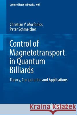 Control of Magnetotransport in Quantum Billiards: Theory, Computation and Applications Morfonios, Christian V. 9783319398310 Springer