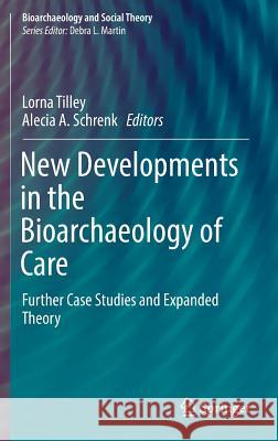 New Developments in the Bioarchaeology of Care: Further Case Studies and Expanded Theory Tilley, Lorna 9783319399003 Springer