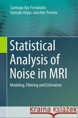 Statistical Analysis of Noise in MRI: Modeling, Filtering and Estimation Aja-Fernández, Santiago 9783319399331 Springer