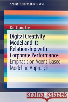 Digital Creativity Model and Its Relationship with Corporate Performance: Emphasis on Agent-Based Modeling Approach Lee, Kun Chang 9783319399898 Springer