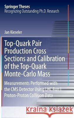 Top-Quark Pair Production Cross Sections and Calibration of the Top-Quark Monte-Carlo Mass: Measurements Performed with the CMS Detector Using Lhc Run Kieseler, Jan 9783319400044 Springer
