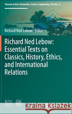 Richard Ned Lebow: Essential Texts on Classics, History, Ethics, and International Relations Richard Ned LeBow 9783319400235