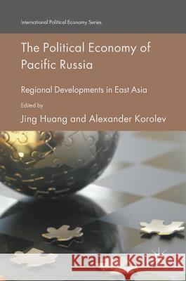 The Political Economy of Pacific Russia: Regional Developments in East Asia Huang, Jing 9783319401195