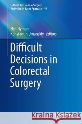 Difficult Decisions in Colorectal Surgery Neil Hyman Konstantin Umanskiy 9783319402222 Springer