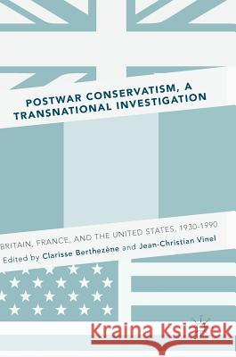 Postwar Conservatism, a Transnational Investigation: Britain, France, and the United States, 1930-1990 Berthezène, Clarisse 9783319402703 Palgrave MacMillan