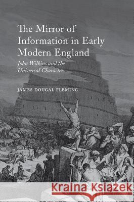 The Mirror of Information in Early Modern England: John Wilkins and the Universal Character Fleming, James Dougal 9783319403007