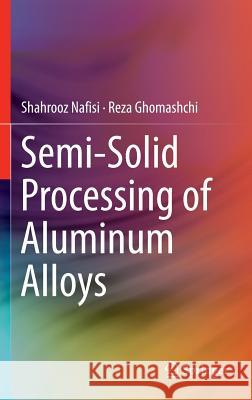 Semi-Solid Processing of Aluminum Alloys Reza Ghomashchi Shahrooz Nafisi 9783319403335 Springer