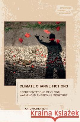 Climate Change Fictions: Representations of Global Warming in American Literature Mehnert, Antonia 9783319403366 Palgrave MacMillan