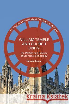 William Temple and Church Unity: The Politics and Practice of Ecumenical Theology Loane, Edward 9783319403755 Palgrave MacMillan