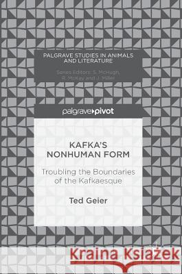 Kafka's Nonhuman Form: Troubling the Boundaries of the Kafkaesque Geier, Ted 9783319403939 Palgrave MacMillan