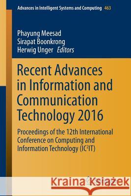 Recent Advances in Information and Communication Technology 2016: Proceedings of the 12th International Conference on Computing and Information Techno Meesad, Phayung 9783319404141
