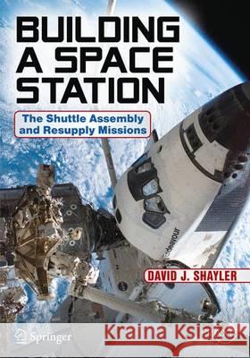 Assembling and Supplying the ISS: The Space Shuttle Fulfills Its Mission Shayler, David J. 9783319404417 Springer