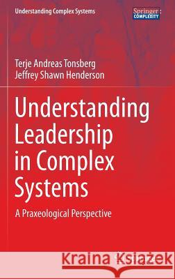 Understanding Leadership in Complex Systems: A Praxeological Perspective Tonsberg, Terje Andreas 9783319404448 Springer