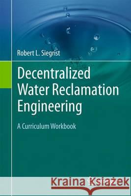 Decentralized Water Reclamation Engineering: A Curriculum Workbook Siegrist, Robert L. 9783319404714 Springer