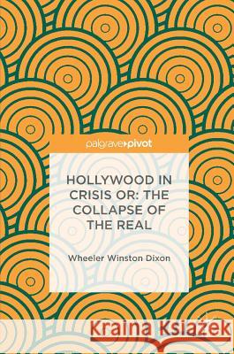 Hollywood in Crisis Or: The Collapse of the Real Dixon, Wheeler Winston 9783319404806 Palgrave MacMillan