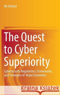 The Quest to Cyber Superiority: Cybersecurity Regulations, Frameworks, and Strategies of Major Economies Kshetri, Nir 9783319405537 Springer