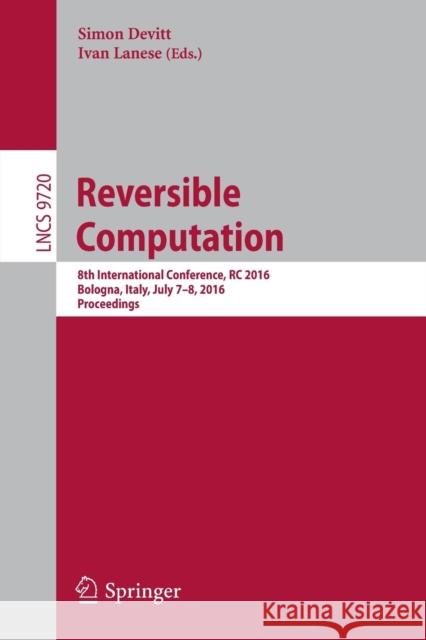 Reversible Computation: 8th International Conference, Rc 2016, Bologna, Italy, July 7-8, 2016, Proceedings Devitt, Simon 9783319405773