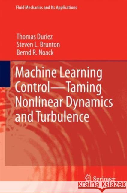 Machine Learning Control - Taming Nonlinear Dynamics and Turbulence Thomas Duriez Steven L. Brunton Bernd Noack 9783319406237