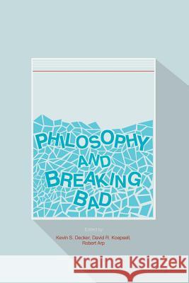 Philosophy and Breaking Bad Kevin S. Decker David R. Koepsell Robert Arp 9783319406657