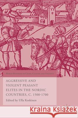 Aggressive and Violent Peasant Elites in the Nordic Countries, C. 1500-1700 Ulla Koskinen 9783319406879 Palgrave MacMillan