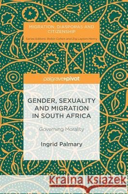 Gender, Sexuality and Migration in South Africa: Governing Morality Palmary, Ingrid 9783319407326 Palgrave MacMillan