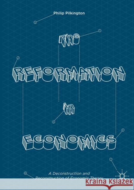 The Reformation in Economics: A Deconstruction and Reconstruction of Economic Theory Pilkington, Philip 9783319407562 Palgrave MacMillan