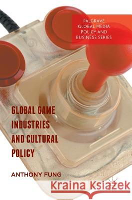 Global Game Industries and Cultural Policy Anthony Fung 9783319407593 Palgrave MacMillan