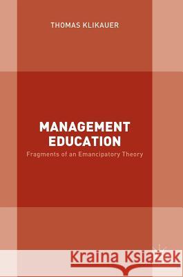 Management Education: Fragments of an Emancipatory Theory Klikauer, Thomas 9783319407777 Palgrave MacMillan