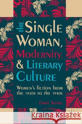 The Single Woman, Modernity, and Literary Culture: Women's Fiction from the 1920s to the 1940s Sterry, Emma 9783319408286 Palgrave MacMillan