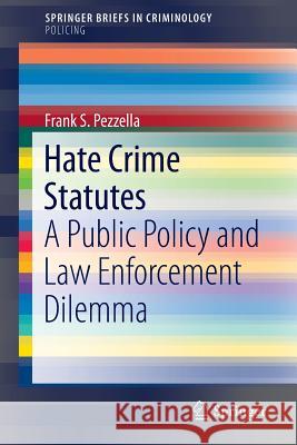 Hate Crime Statutes: A Public Policy and Law Enforcement Dilemma Pezzella, Frank S. 9783319408408 Springer