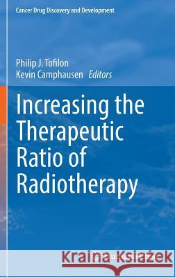 Increasing the Therapeutic Ratio of Radiotherapy Philip J. Tofilon Kevin Camphausen 9783319408521 Springer