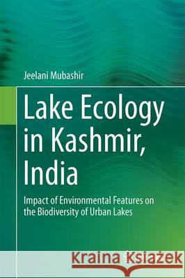 Lake Ecology in Kashmir, India: Impact of Environmental Features on the Biodiversity of Urban Lakes Jeelani, Mubashir 9783319408798