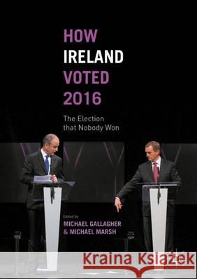 How Ireland Voted 2016: The Election That Nobody Won Gallagher, Michael 9783319408880