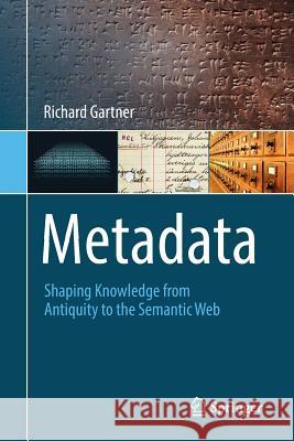 Metadata: Shaping Knowledge from Antiquity to the Semantic Web Gartner, Richard 9783319408910