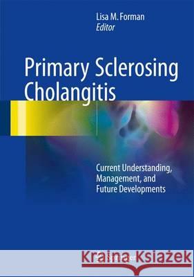 Primary Sclerosing Cholangitis: Current Understanding, Management, and Future Developments Forman, Lisa M. 9783319409061