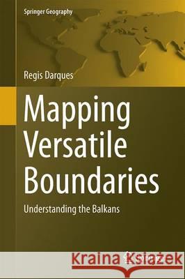 Mapping Versatile Boundaries: Understanding the Balkans Darques, Regis 9783319409245 Springer