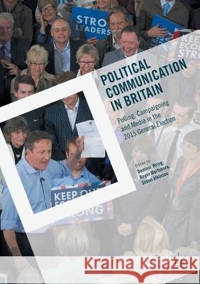 Political Communication in Britain: Polling, Campaigning and Media in the 2015 General Election Wring, Dominic 9783319409337