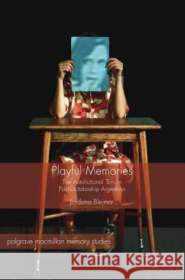 Playful Memories: The Autofictional Turn in Post-Dictatorship Argentina Blejmar, Jordana 9783319409634 Palgrave MacMillan