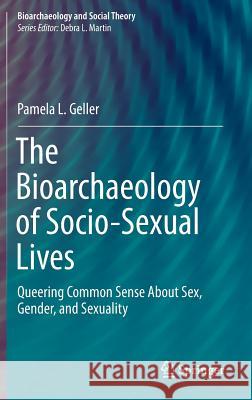 The Bioarchaeology of Socio-Sexual Lives: Queering Common Sense about Sex, Gender, and Sexuality Geller, Pamela L. 9783319409931 Springer