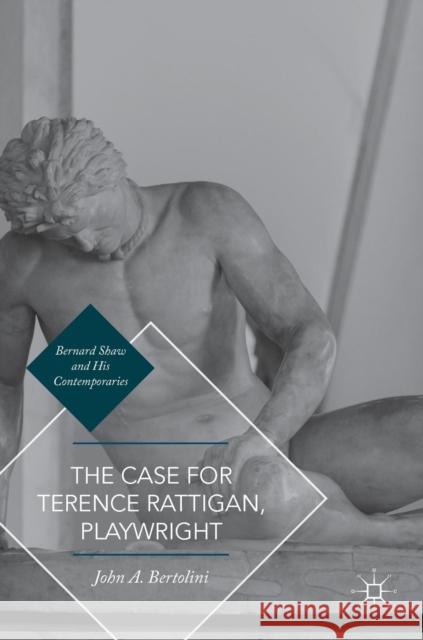The Case for Terence Rattigan, Playwright John A. Bertolini 9783319409962