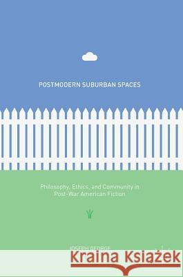 Postmodern Suburban Spaces: Philosophy, Ethics, and Community in Post-War American Fiction George, Joseph 9783319410050 Palgrave MacMillan