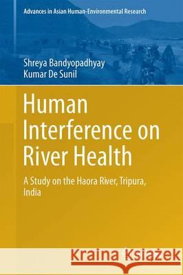 Human Interference on River Health: A Study on the Haora River, Tripura, India Bandyopadhyay, Shreya 9783319410173