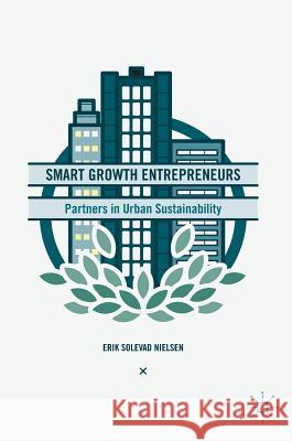 Smart Growth Entrepreneurs: Partners in Urban Sustainability Nielsen, Erik Solevad 9783319410265 Palgrave MacMillan