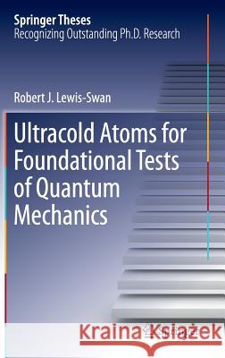 Ultracold Atoms for Foundational Tests of Quantum Mechanics Robert J. Lewis-Swan 9783319410470