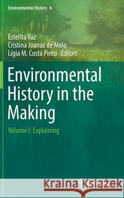 Environmental History in the Making: Volume I: Explaining Vaz, Estelita 9783319410838 Springer